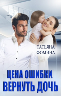 Цена ошибки. Вернуть дочь - Татьяна Фомина